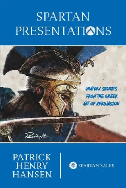 Spartan Presentations: Oratory Secrets from the Greek Art of Persuasion by Patrick Henry Hansen