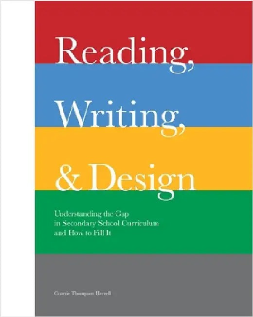 Reading, Writing, and Design: Understanding the Gap in Secondary School Curriculum and How to Fill It by Herrell, Connie Thompson