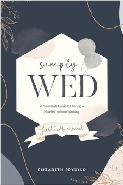Simply Wed: A Minimalist's Guide to Planning a Heartfelt, Intimate Wedding. by Prybylo, Elizabeth