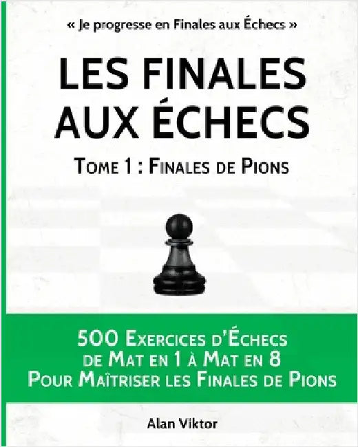 Les Finales aux Échecs, Tome 1: Finales de Pions: 500 Exercices d'Échecs Mat en 1 à Mat en 8 Pour Maîtriser les Finales de Pion by Viktor, Alan