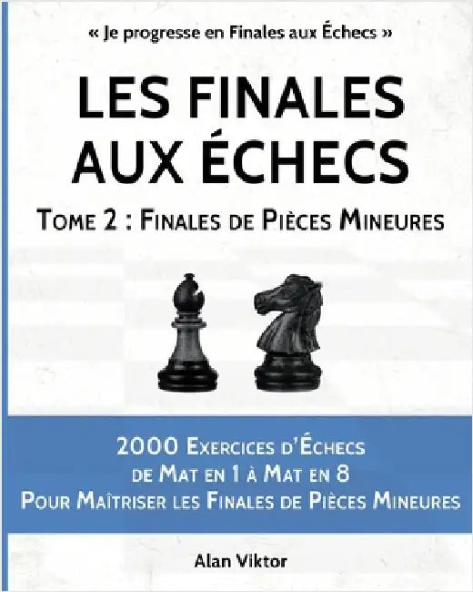 Les Finales aux Échecs, Tome 2: Finales de Pièces Mineures: 2000 Exercices d'Échecs Mat en 1 à 8, Maîtriser les Finales de Pièces Mineures by Viktor, Alan