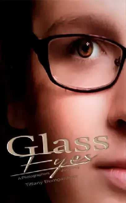 Glass Eyes: A Photographers Journey by Tiffany Bumgardner