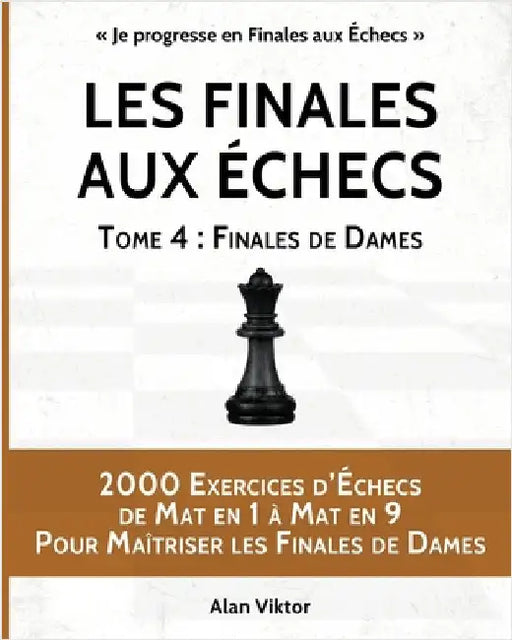 Les Finales aux Échecs, Tome 4: Finales de Dames: 2000 Exercices d'Échecs de Mat en 1 à 9, Pour Maîtriser les Finales de Dames by Viktor, Alan
