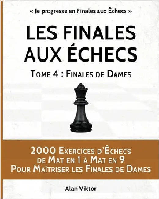 Les Finales aux Échecs, Tome 4: Finales de Dames: 2000 Exercices d'Échecs de Mat en 1 à 9, Pour Maîtriser les Finales de Dames by Viktor, Alan