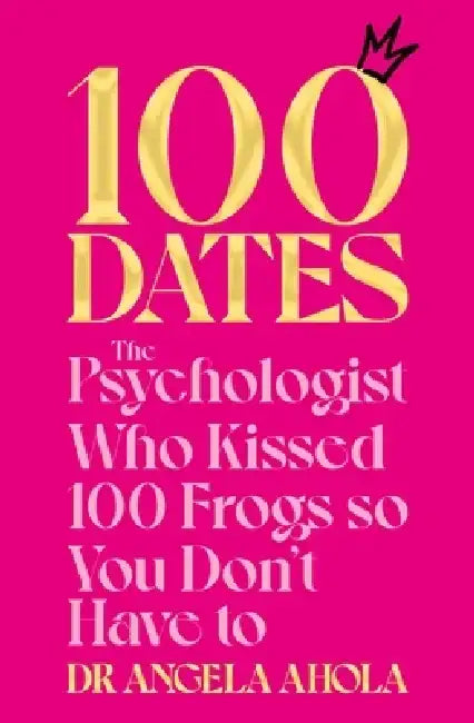100 Dates: The Psychologist Who Kissed 100 Frogs So You Don't Have to by Angela Ahola