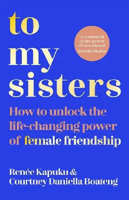 To My Sisters: A Guide to Building Lifelong Friendships by Courtney Boateng