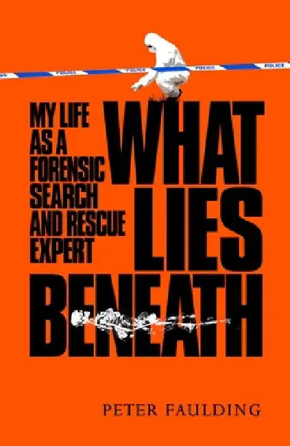 What Lies Beneath: My Life as a Forensic Search and Rescue Expert by Peter Faulding