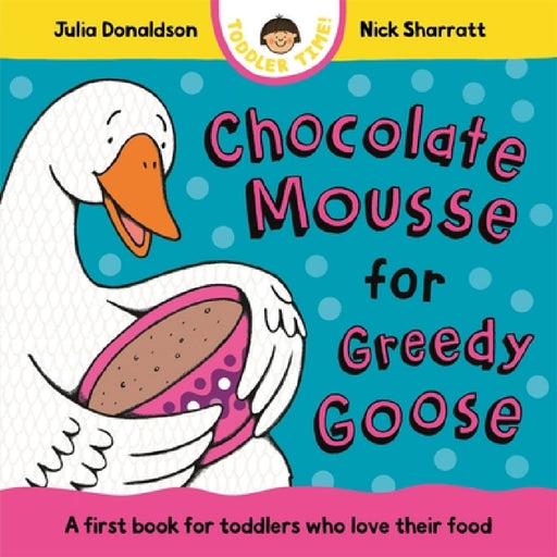 Chocolate Mousse for Greedy Goose: A first book for toddlers who love their food by Julia Donaldson