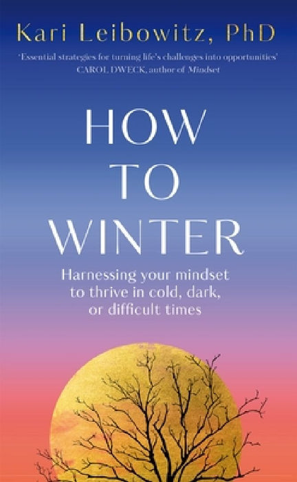 How to Winter: Harnessing Your Mindset to Thrive In Cold, Dark or Difficult Times by Kari Leibowitz