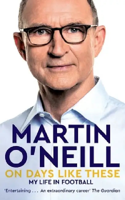On Days Like These: The Incredible Autobiography of a Football Legend by Martin O'Neill
