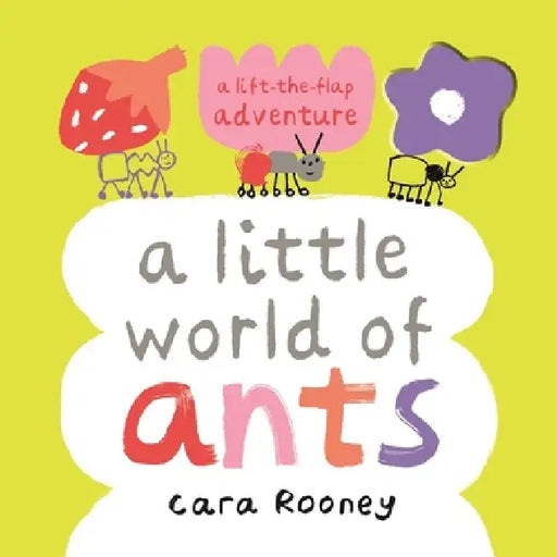 A Little World of Ants: A Lift-the-Flap Adventure by Cara Rooney
