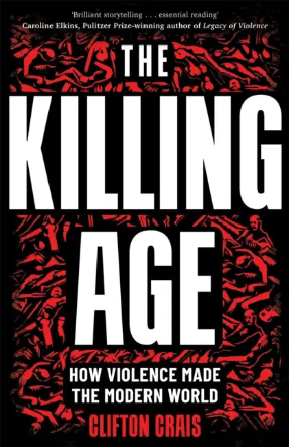 The Killing Age: How Violence Made the Modern World by Clifton Crais