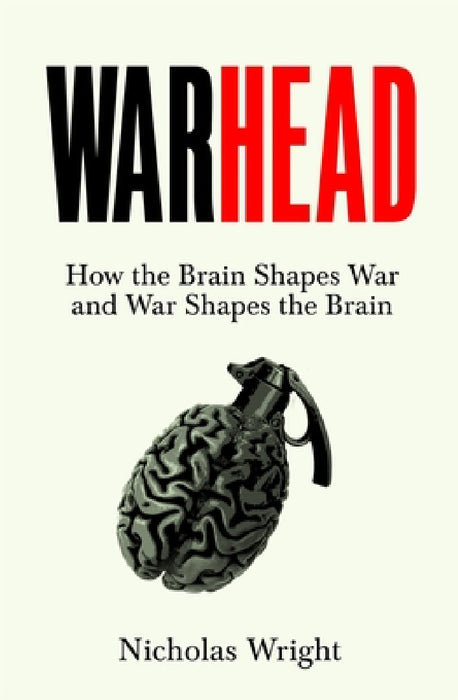 Warhead: How the Brain Shapes War and War Shapes the Brain by Nicholas Wright