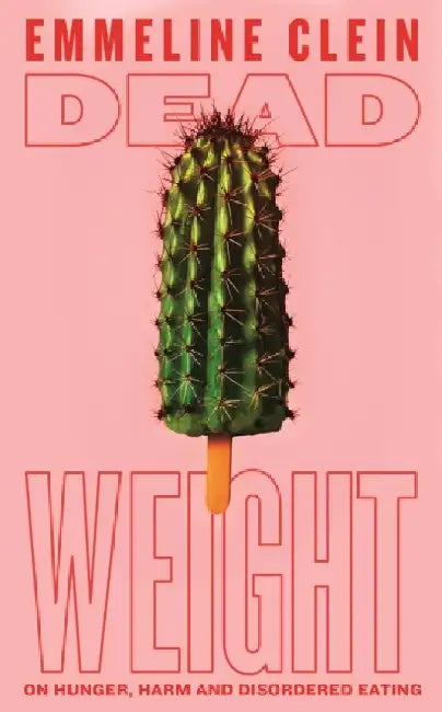 Dead Weight: On Hunger, Harm and Disordered Eating by Emmeline Clein