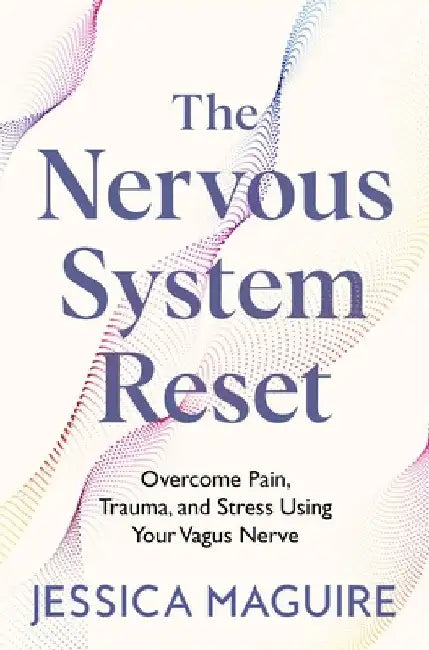 The Nervous System Reset: Overcome Pain, Trauma and Stress Using Your Vagus Nerve by Jessica Maguire