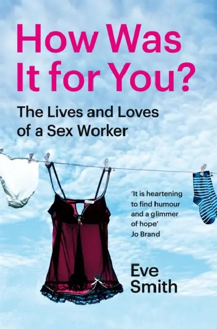 How Was It for You?: The Lives and Loves of a Sex Worker by Eve Smith