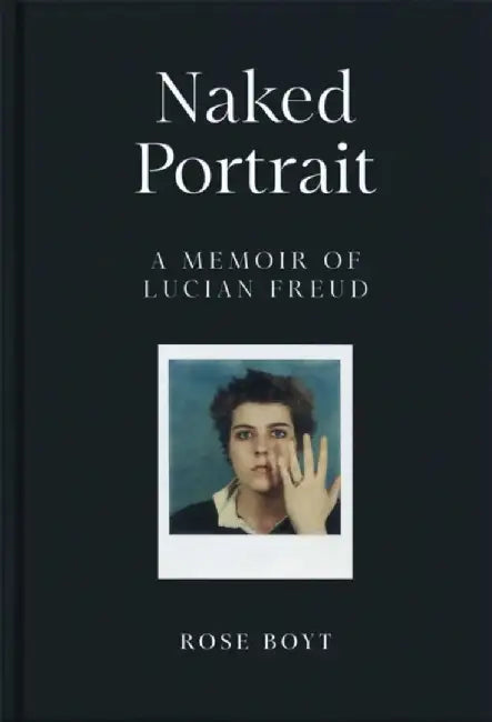 Naked Portrait: A Memoir of Lucian Freud by Rose Boyt