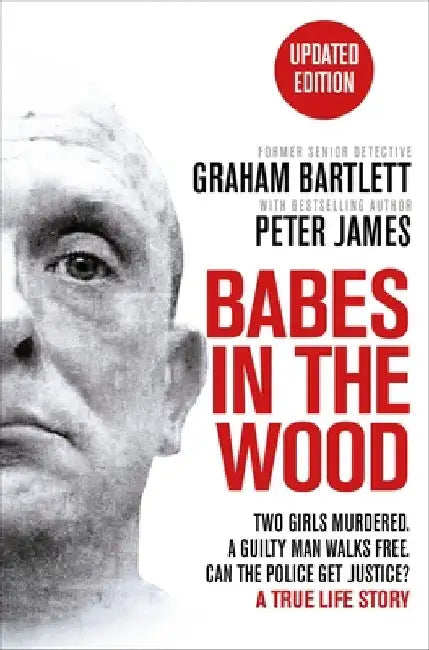 Babes in the Wood: Two Girls Murdered. a Guilty Man Walks Free. Can the Police Get Justice? by Graham Bartlett