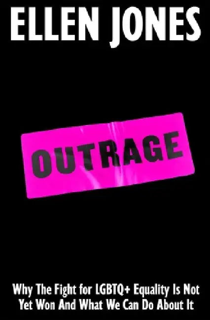 Outrage: Why the Fight for LGBTQ+ Equality Is Not Yet Won and What We Can Do about It by Ellen Jones