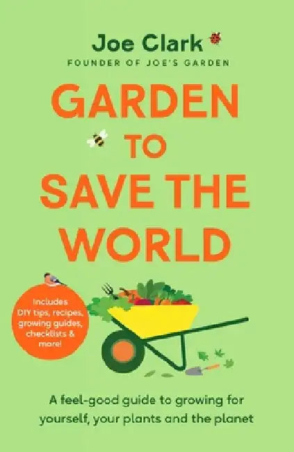 Garden to Save the World: A Feel-Good Guide to Growing for Yourself, Your Plants and the Planet by Joe Clarke