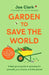 Garden to Save the World: A Feel-Good Guide to Growing for Yourself, Your Plants and the Planet by Joe Clarke