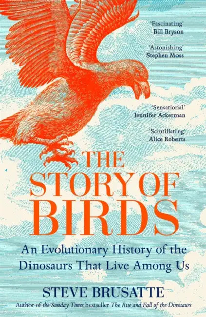 The Story of Birds: An Evolutionary History of the Dinosaurs That Live Among Us by Steve Brusatte