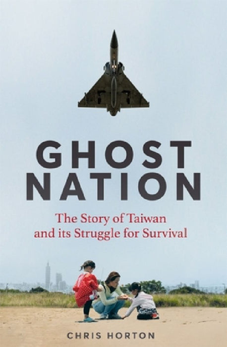 Ghost Nation: The Story of Taiwan and Its Struggle for Survival by Chris Horton