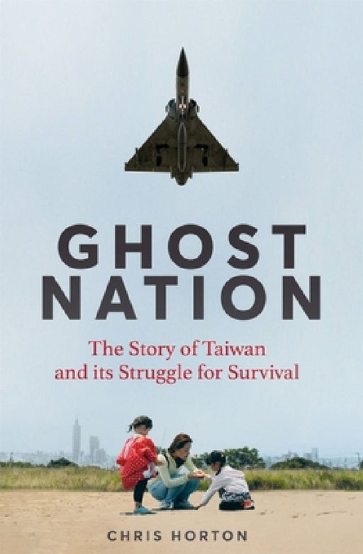 Ghost Nation: The Story of Taiwan and Its Struggle for Survival by Chris Horton