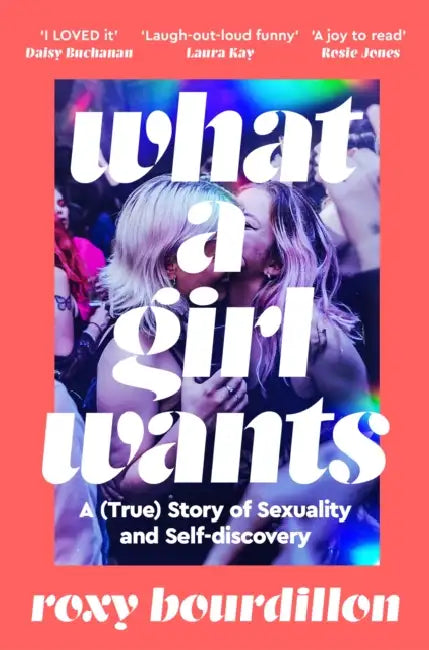 What a Girl Wants: A (True) Story of Sexuality and Self-Discovery by Roxy Bourdillon