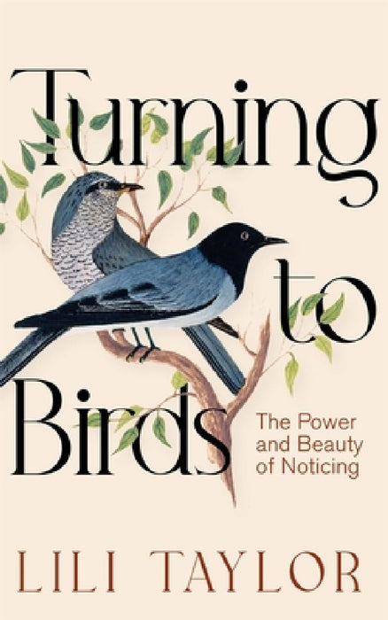 Turning to Birds: The Power and Beauty of Noticing by Lili Taylor