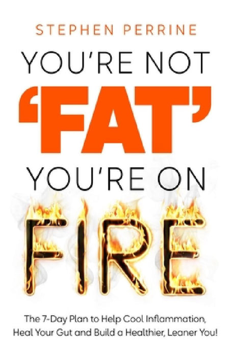 You're Not 'Fat', You're On Fire: The 7-Day Plan to Help Cool Inflammation, Heal Your Gut and Build a Healthier, Leaner You by Stephen Perrine