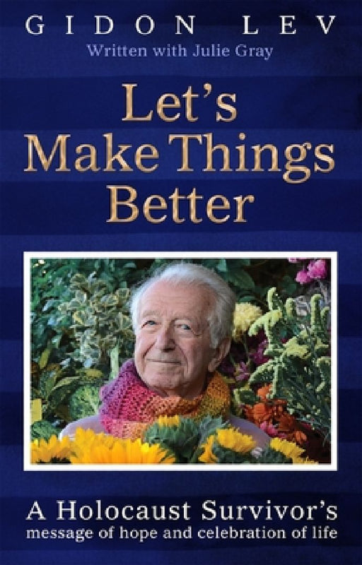 Let's Make Things Better: A Holocaust Survivor's Message of Hope and Celebration of Life by Gidon Lev