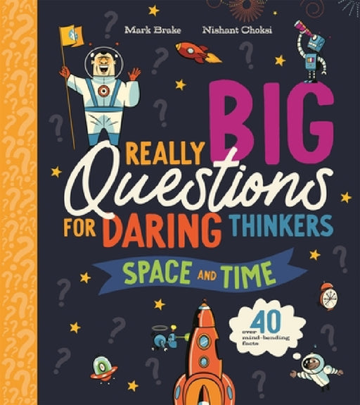 Really Big Questions For Daring Thinkers: Space and Time: Over 40 mind-bending facts by Mark Brake
