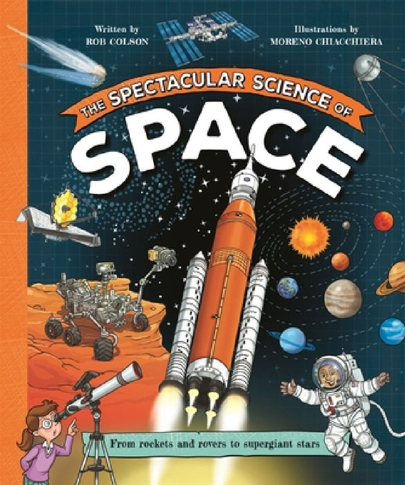 The Spectacular Science of Space: From rockets and rovers to supergiant stars by Rob Colson