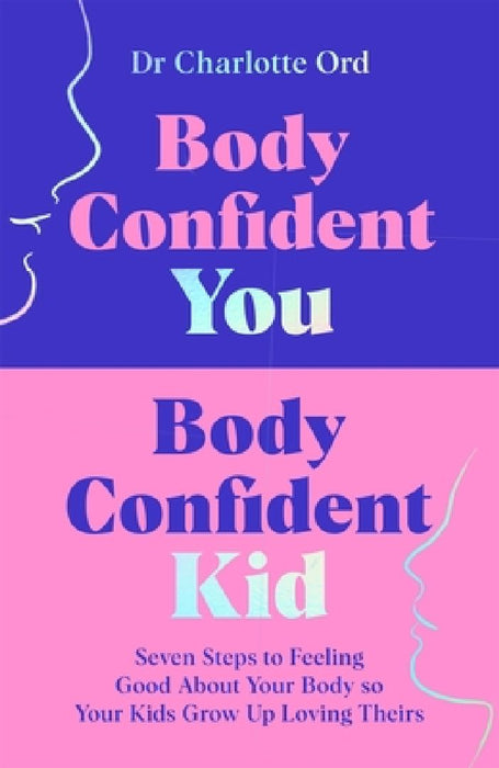 Body Confident You, Body Confident Kid: Seven Steps to Feeling Good About Your Body so Your Kids Grow Up Loving Theirs by Charlotte Ord