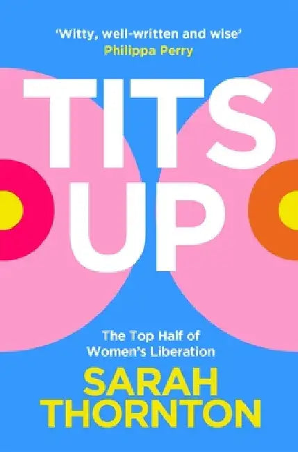 Tits Up: The Top Half of Women’s Liberation by Sarah Thornton