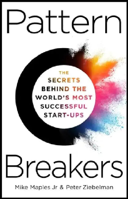 Pattern Breakers: The Secrets Behind the World's Most Successful Start-Ups by Mike Maples Jr