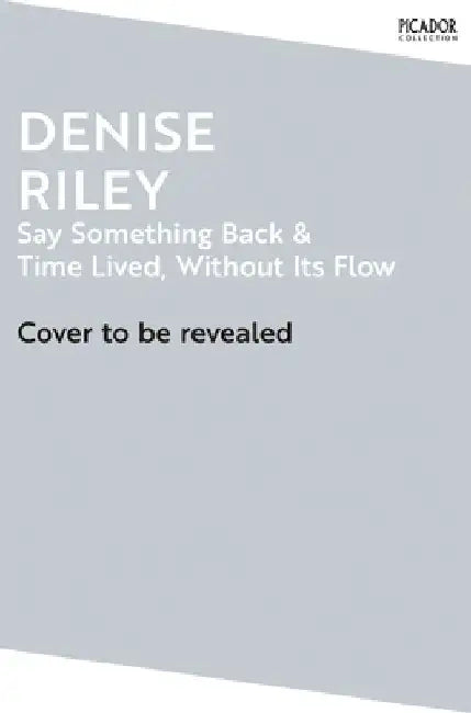 Say Something Back and Time Lived, Without Its Flow by Denise Riley