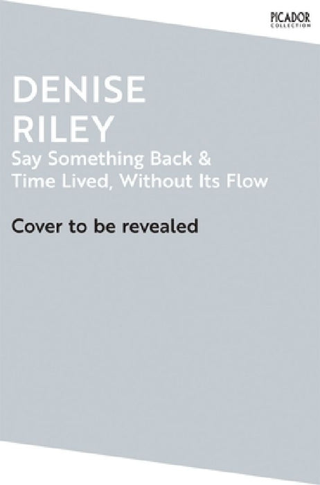 Say Something Back and Time Lived, Without Its Flow by Denise Riley