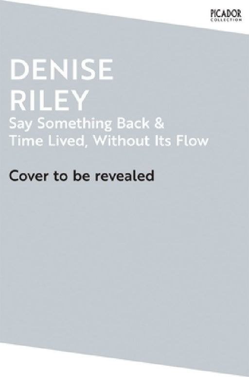 Say Something Back and Time Lived, Without Its Flow by Denise Riley
