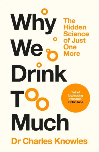 Why We Drink Too Much: The Hidden Science of Just One More by Charles Knowles