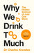 Why We Drink Too Much: The Hidden Science of Just One More by Charles Knowles