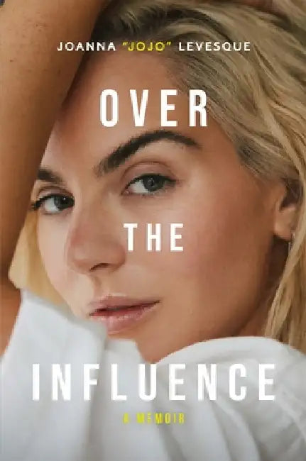 Over the Influence: The instant New York Times bestselling memoir from â€˜Leave (Get Out)â€™ singer-songwriter sensation Joanna "JoJo" Levesque by Joanna "JoJo" Levesque