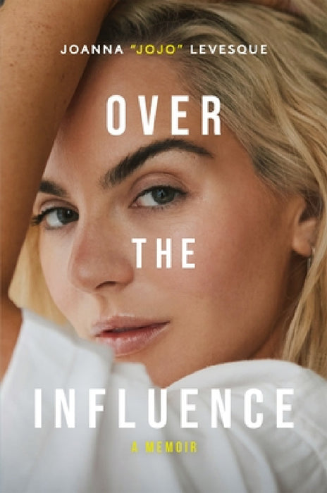 Over the Influence: The instant New York Times bestselling memoir from ‘Leave (Get Out)’ singer-songwriter sensation Joanna "JoJo" Levesque by Joanna "JoJo" Levesque