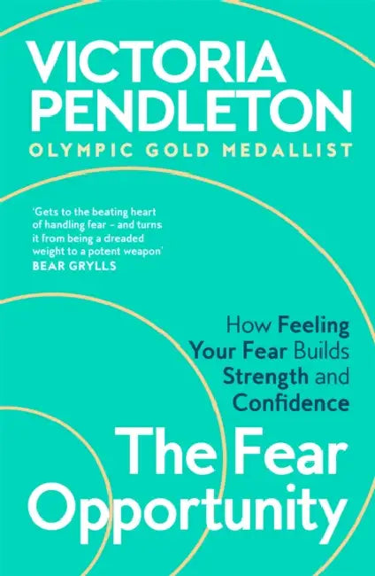 The Fear Opportunity: How Feeling Your Fear Builds Strength and Confidence by Victoria Pendleton
