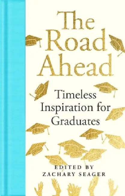 The Road Ahead: Timeless Inspiration For Graduates by Ed. Zachary Seager