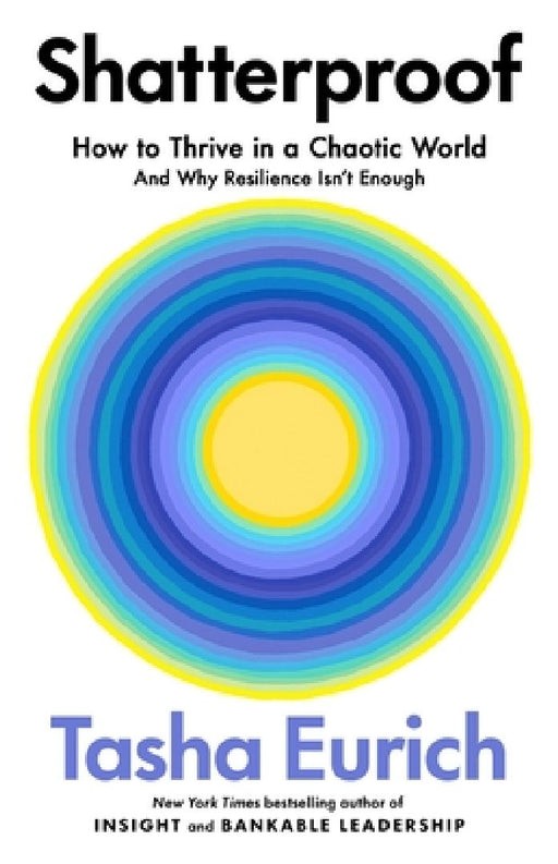Shatterproof: How to Thrive in a World of Constant Chaos (And Why Resilience Isn’t Enough) by Tasha Eurich