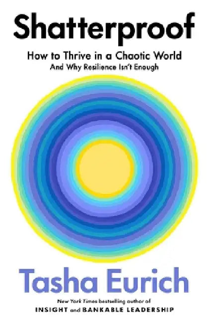 Shatterproof: How to Thrive in a World of Constant Chaos (And Why Resilience Isn't Enough) by Tasha Eurich