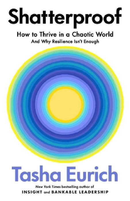 Shatterproof: How to Thrive in a World of Constant Chaos (And Why Resilience Isn't Enough) by Tasha Eurich