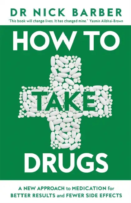How to Take Drugs: A New Approach to Medication for Better Results and Fewer Side Effects by Nick Barber